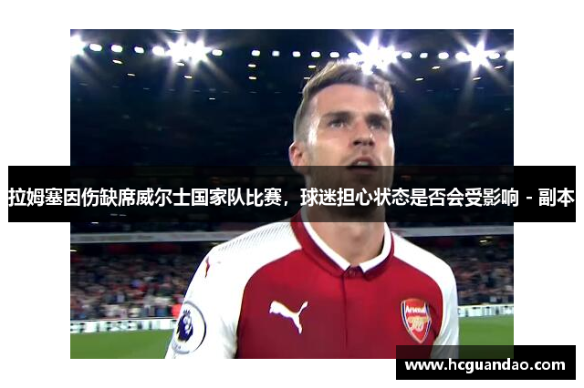 拉姆塞因伤缺席威尔士国家队比赛，球迷担心状态是否会受影响 - 副本