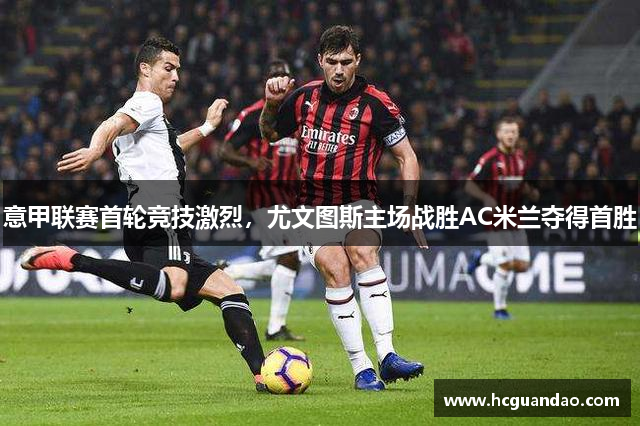 意甲联赛首轮竞技激烈，尤文图斯主场战胜AC米兰夺得首胜