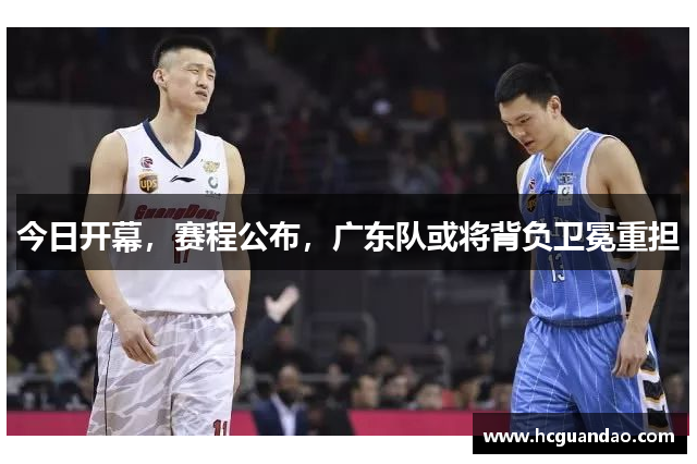今日开幕，赛程公布，广东队或将背负卫冕重担