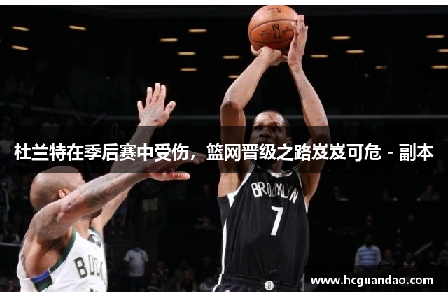 杜兰特在季后赛中受伤，篮网晋级之路岌岌可危 - 副本