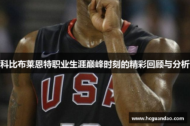 科比布莱恩特职业生涯巅峰时刻的精彩回顾与分析