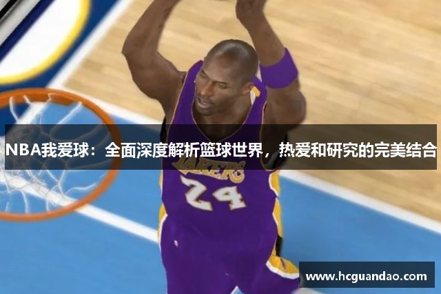 NBA我爱球：全面深度解析篮球世界，热爱和研究的完美结合