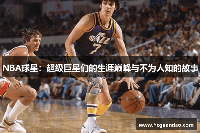 NBA球星：超级巨星们的生涯巅峰与不为人知的故事