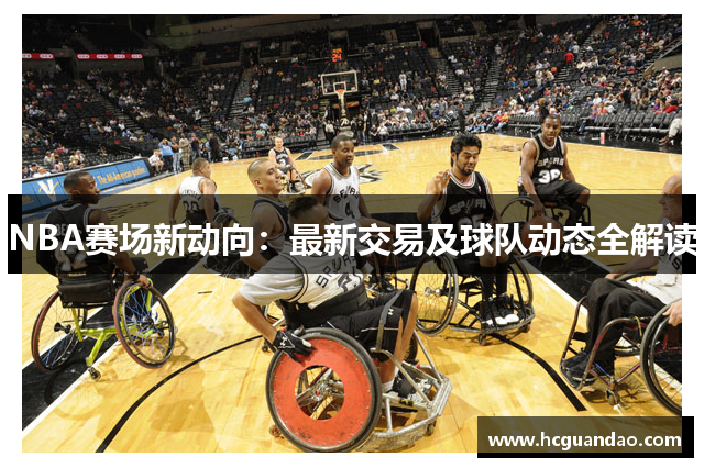 NBA赛场新动向：最新交易及球队动态全解读