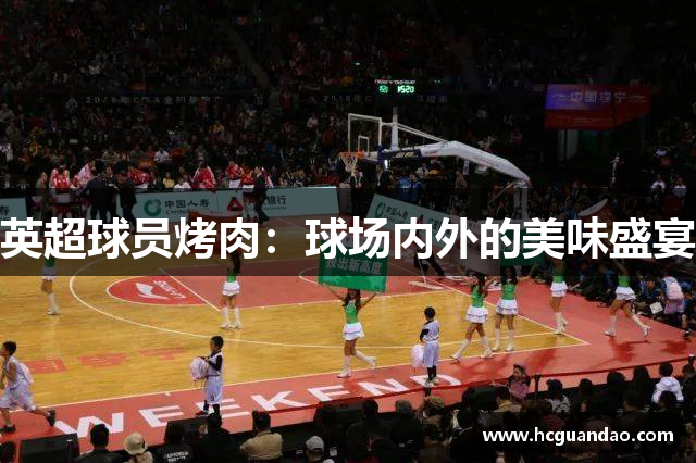 英超球员烤肉：球场内外的美味盛宴