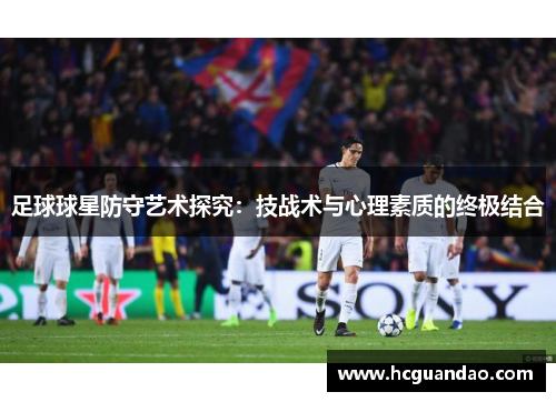 足球球星防守艺术探究：技战术与心理素质的终极结合