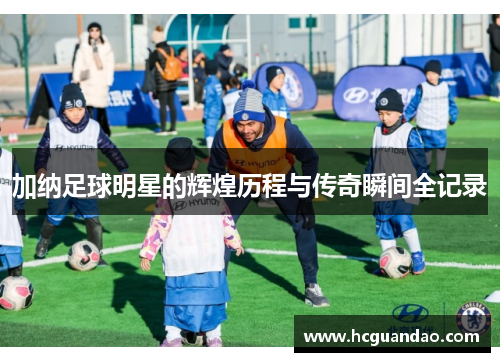 加纳足球明星的辉煌历程与传奇瞬间全记录