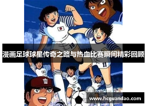 漫画足球球星传奇之路与热血比赛瞬间精彩回顾