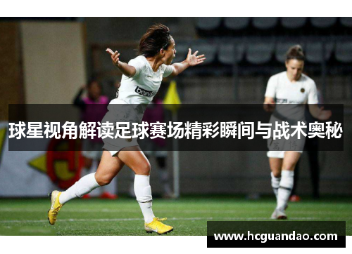 球星视角解读足球赛场精彩瞬间与战术奥秘