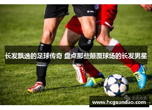 长发飘逸的足球传奇 盘点那些颠覆球场的长发男星