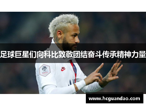 足球巨星们向科比致敬团结奋斗传承精神力量