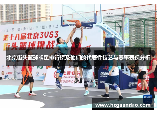 北京街头篮球明星排行榜及他们的代表性技艺与赛事表现分析