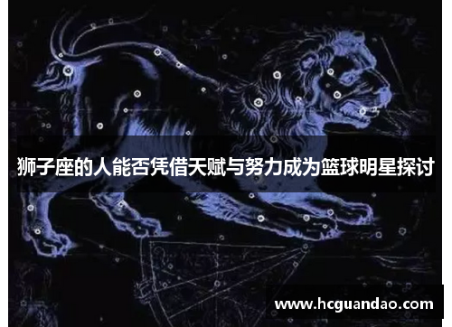 狮子座的人能否凭借天赋与努力成为篮球明星探讨