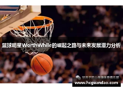篮球明星WorthWhile的崛起之路与未来发展潜力分析