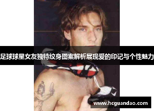 足球球星女友独特纹身图案解析展现爱的印记与个性魅力