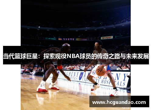 当代篮球巨星：探索现役NBA球员的传奇之路与未来发展