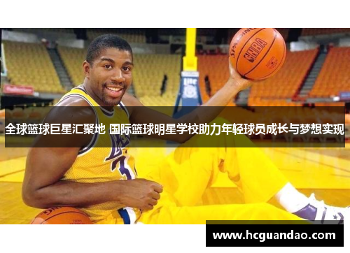 全球篮球巨星汇聚地 国际篮球明星学校助力年轻球员成长与梦想实现