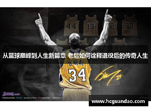 从篮球巅峰到人生新篇章 老后如何诠释退役后的传奇人生