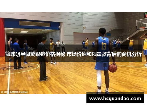 篮球明星佩戴眼镜价格揭秘 市场价值和限量款背后的商机分析