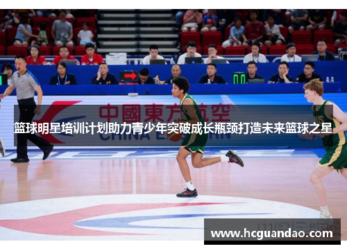 篮球明星培训计划助力青少年突破成长瓶颈打造未来篮球之星