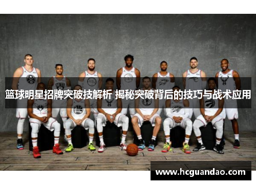 篮球明星招牌突破技解析 揭秘突破背后的技巧与战术应用