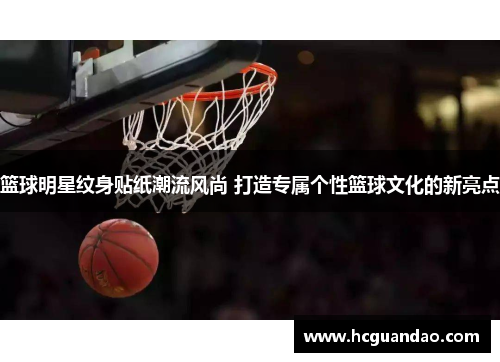 篮球明星纹身贴纸潮流风尚 打造专属个性篮球文化的新亮点